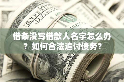 济南借条没写借款人名字怎么办？如何合法追讨债务？