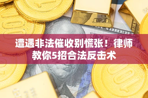 济南遭遇非法催收别慌张！律师教你5招合法反击术