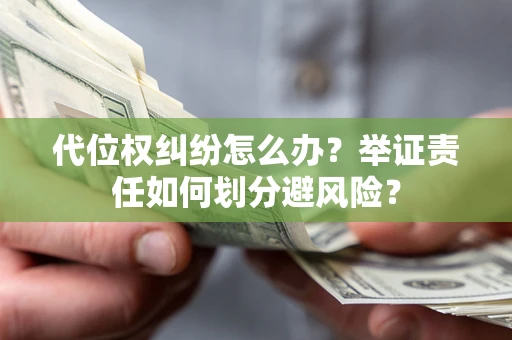 济南代位权纠纷怎么办？举证责任如何划分避风险？
