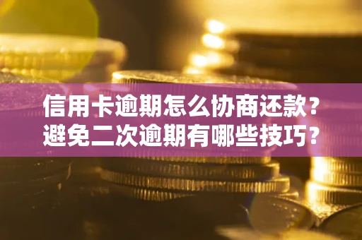 济南信用卡逾期怎么协商还款？避免二次逾期有哪些技巧？