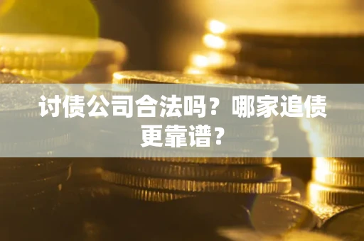 济南讨债公司合法吗？哪家追债更靠谱？