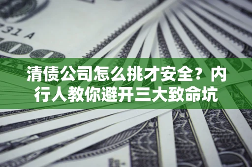 济南清债公司怎么挑才安全?内行人教你避开三大致命坑 济南清债公司怎么挑才安全?内行人教你避开三大致命坑