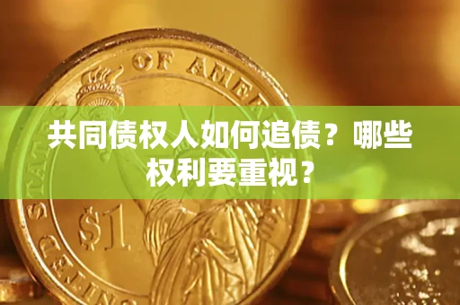 济南共同债权人如何追债？哪些权利要重视？