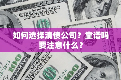 济南如何选择清债公司？靠谱吗要注意什么？