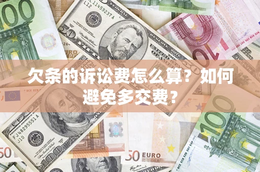 济南欠条的诉讼费怎么算？如何避免多交费？