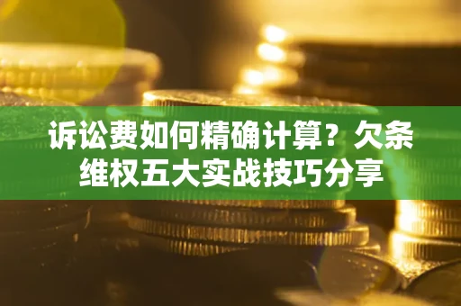 济南诉讼费如何精确计算？欠条维权五大实战技巧分享