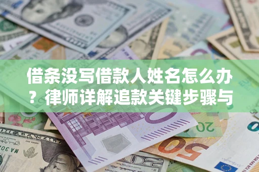 济南借条没写借款人姓名怎么办？律师详解追款关键步骤与证据链构建