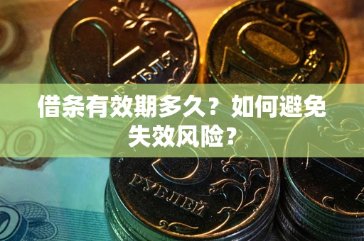 济南借条有效期多久？如何避免失效风险？