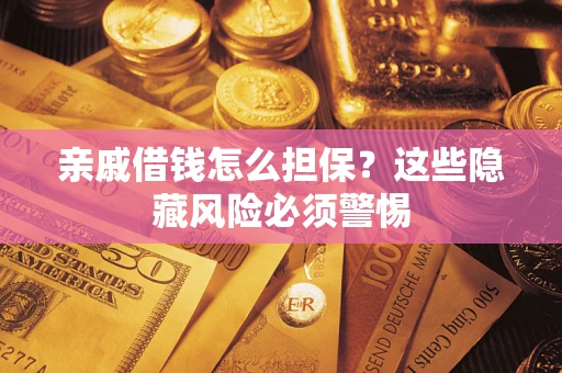 济南亲戚借钱怎么担保？这些隐藏风险必须警惕