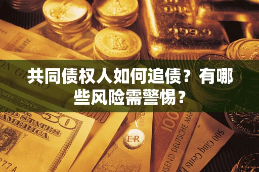 济南共同债权人如何追债？有哪些风险需警惕？