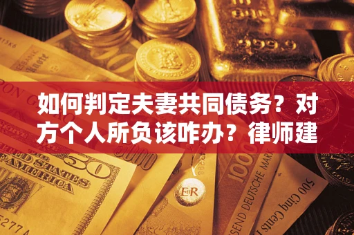 济南如何判定夫妻共同债务？对方个人所负该咋办？律师建议