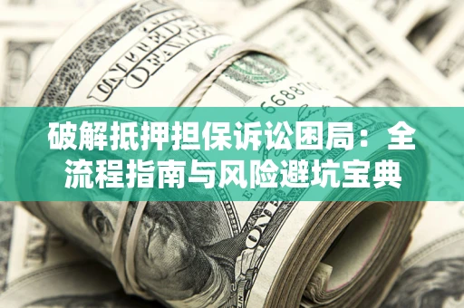 济南破解抵押担保诉讼困局:全流程指南与风险避坑宝典 济南破解抵押担保诉讼困局:全流程指南与风险避坑宝典