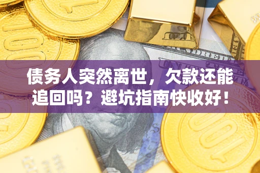 济南债务人突然离世，欠款还能追回吗？避坑指南快收好！