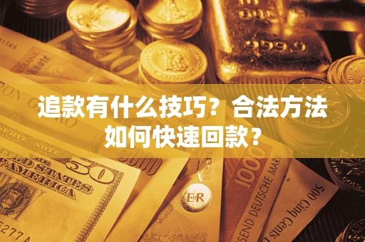 济南追款有什么技巧？合法方法如何快速回款？