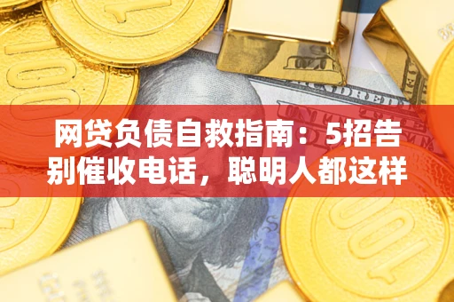 济南网贷负债自救指南：5招告别催收电话，聪明人都这样做