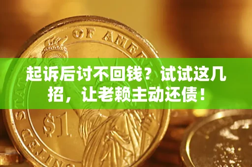 济南起诉后讨不回钱？试试这几招，让老赖主动还债！