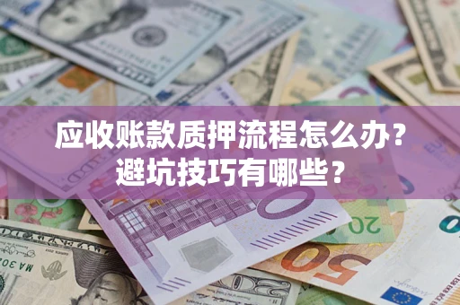 济南应收账款质押流程怎么办？避坑技巧有哪些？
