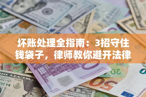 济南坏账处理全指南：3招守住钱袋子，律师教你避开法律雷区