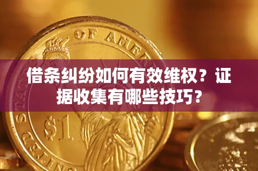 济南借条纠纷如何有效维权？证据收集有哪些技巧？