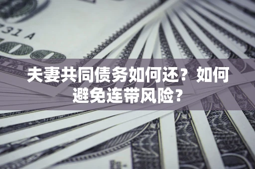 济南夫妻共同债务如何还？如何避免连带风险？