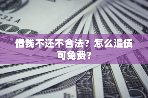 济南借钱不还不合法？怎么追债可免费？