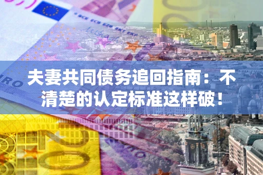 济南夫妻共同债务追回指南：不清楚的认定标准这样破！