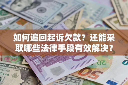 济南如何追回起诉欠款？还能采取哪些法律手段有效解决？