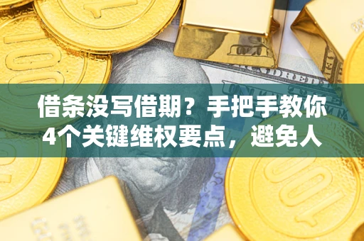 济南借条没写借期？手把手教你4个关键维权要点，避免人财两空