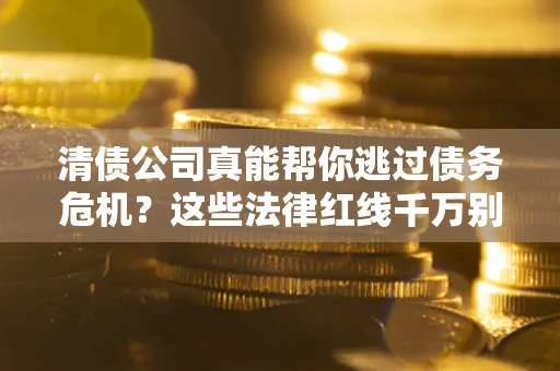 济南清债公司真能帮你逃过债务危机？这些法律红线千万别踩