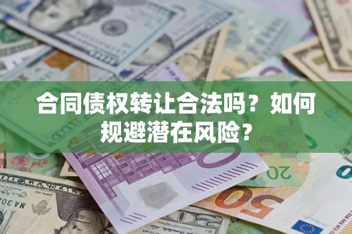 济南合同债权转让合法吗?如何规避潜在风险? 济南合同债权转让合法吗?如何规避潜在风险?