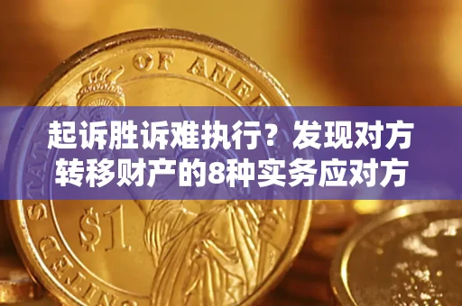 济南起诉胜诉难执行？发现对方转移财产的8种实务应对方案