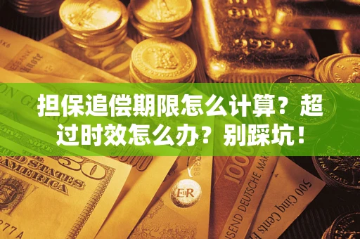 济南担保追偿期限怎么计算？超过时效怎么办？别踩坑！
