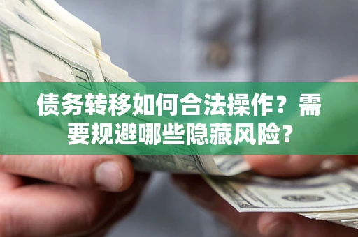 济南债务转移如何合法操作？需要规避哪些隐藏风险？