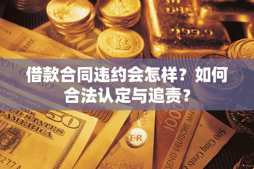 济南借款合同违约会怎样？如何合法认定与追责？