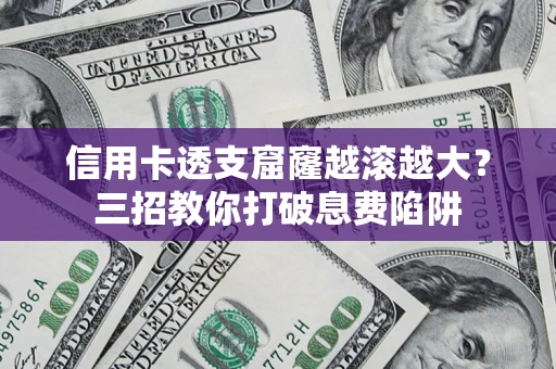 济南信用卡透支窟窿越滚越大？三招教你打破息费陷阱