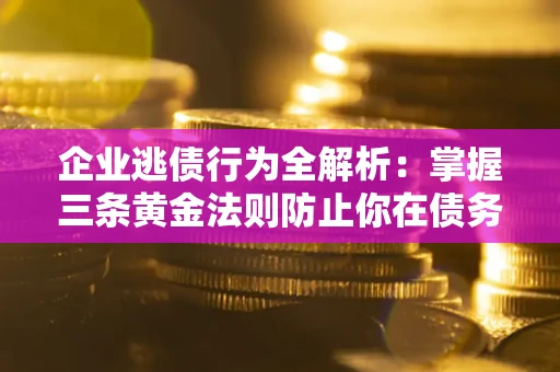 济南企业逃债行为全解析：掌握三条黄金法则防止你在债务乱局中“踩雷”