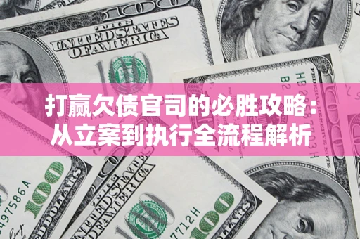 济南打赢欠债官司的必胜攻略：从立案到执行全流程解析