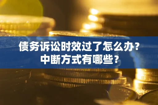 济南债务诉讼时效过了怎么办？中断方式有哪些？