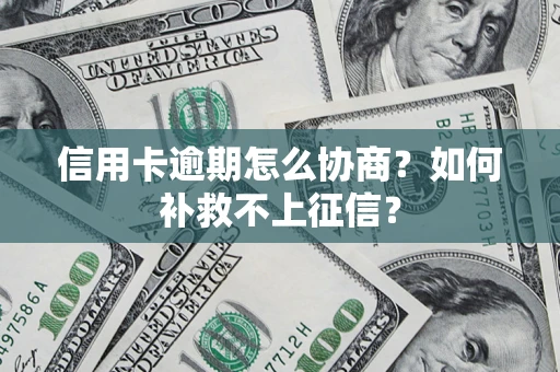 济南信用卡逾期怎么协商？如何补救不上征信？