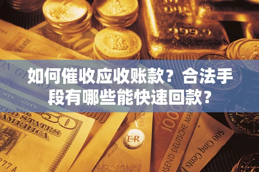 济南如何催收应收账款？合法手段有哪些能快速回款？
