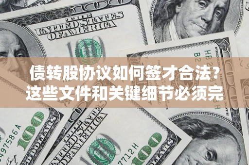 济南债转股协议如何签才合法？这些文件和关键细节必须完整