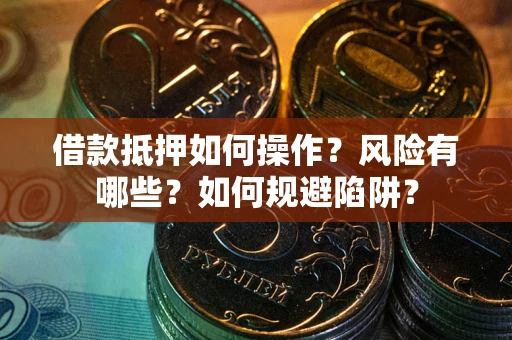 济南借款抵押如何操作?风险有哪些?如何规避陷阱? 济南借款抵押如何操作?风险有哪些?如何规避陷阱?
