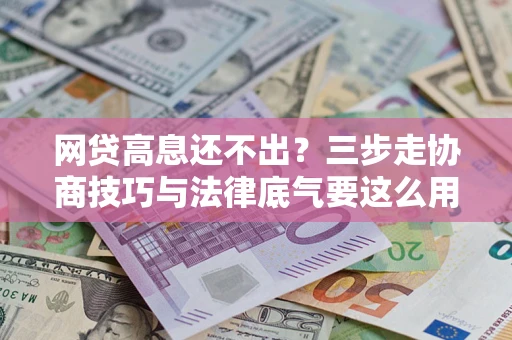 济南网贷高息还不出？三步走协商技巧与法律底气要这么用