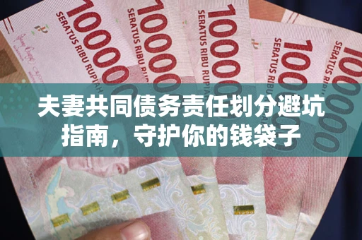 济南夫妻共同债务责任划分避坑指南，守护你的钱袋子
