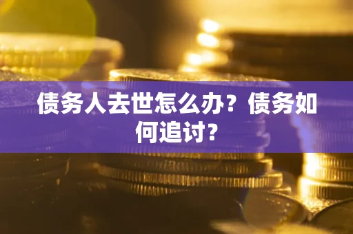 济南债务人去世怎么办？债务如何追讨？