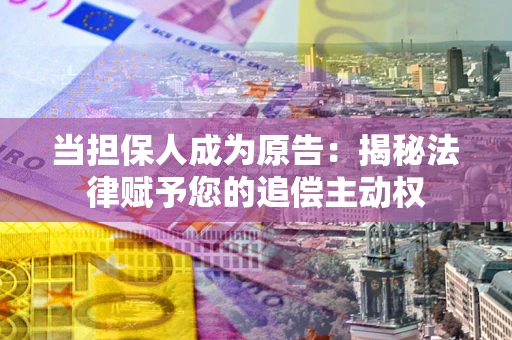 济南当担保人成为原告:揭秘法律赋予您的追偿主动权 济南当担保人成为原告:揭秘法律赋予您的追偿主动权