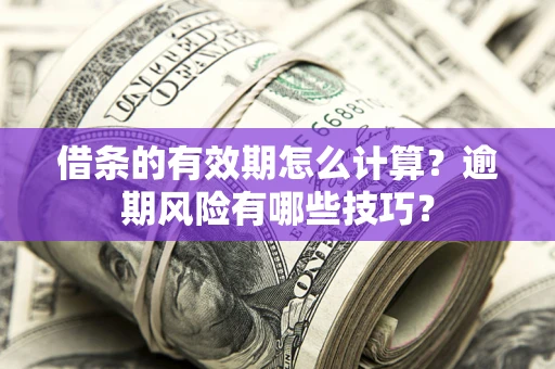济南借条的有效期怎么计算？逾期风险有哪些技巧？