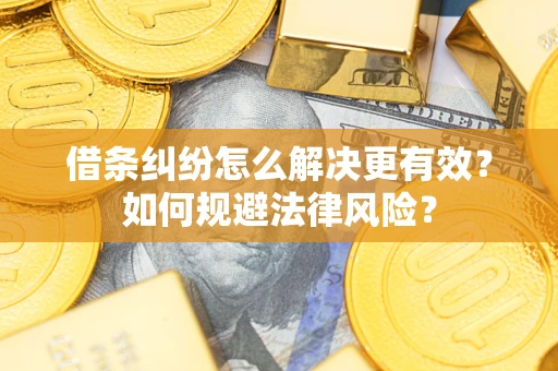 济南借条纠纷怎么解决更有效？如何规避法律风险？