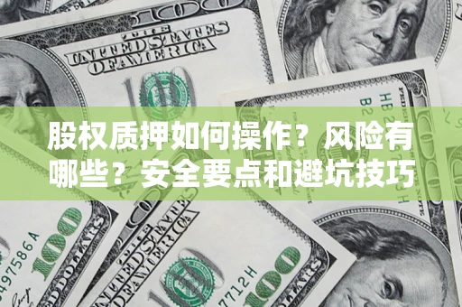 济南股权质押如何操作？风险有哪些？安全要点和避坑技巧？