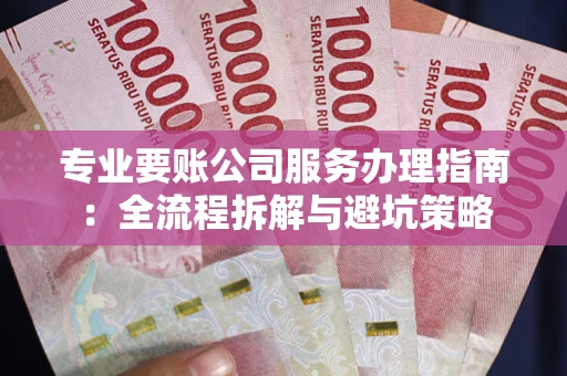 济南专业要账公司服务办理指南：全流程拆解与避坑策略